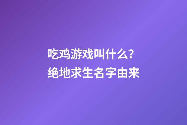 吃鸡游戏叫什么？绝地求生名字由来