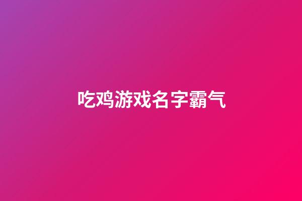 吃鸡游戏名字霸气