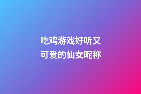 吃鸡游戏好听又可爱的仙女昵称