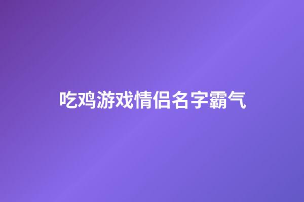吃鸡游戏情侣名字霸气