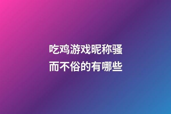 吃鸡游戏昵称骚而不俗的有哪些