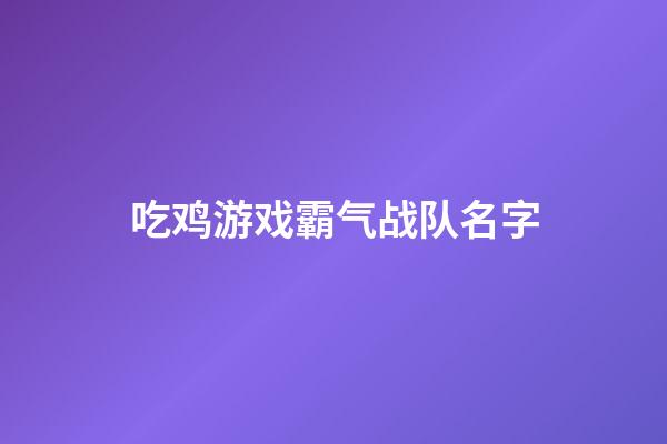 吃鸡游戏霸气战队名字