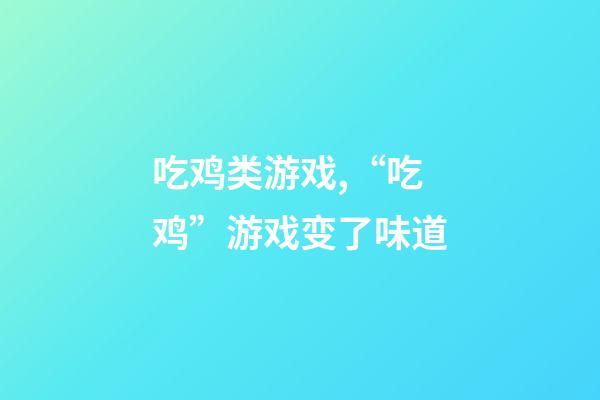 吃鸡类游戏,“吃鸡”游戏变了味道-第1张-观点-玄机派