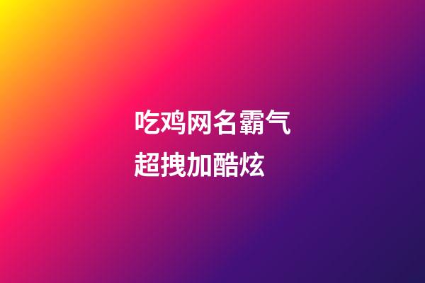 吃鸡网名霸气超拽加酷炫