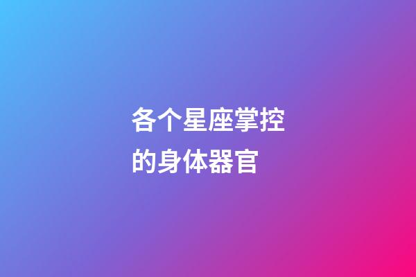 各个星座掌控的身体器官-第1张-星座运势-玄机派