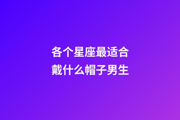 各个星座最适合戴什么帽子男生-第1张-星座运势-玄机派