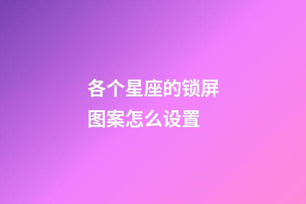 各个星座的锁屏图案怎么设置-第1张-星座运势-玄机派
