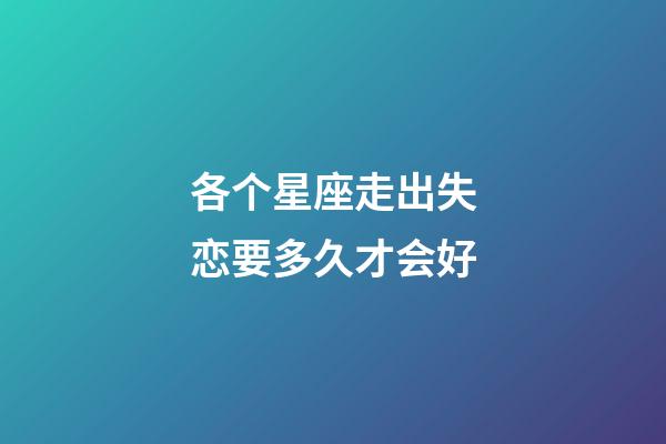 各个星座走出失恋要多久才会好-第1张-星座运势-玄机派