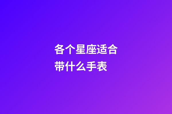 各个星座适合带什么手表-第1张-星座运势-玄机派