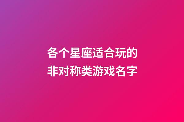 各个星座适合玩的非对称类游戏名字-第1张-星座运势-玄机派