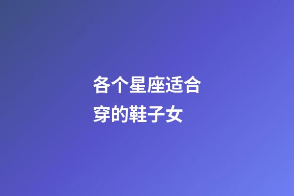 各个星座适合穿的鞋子女-第1张-星座运势-玄机派