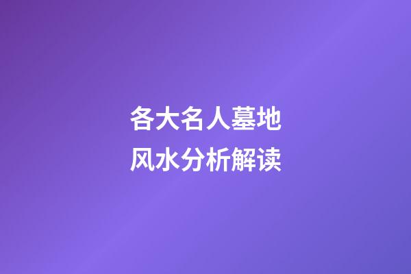 各大名人墓地风水分析解读