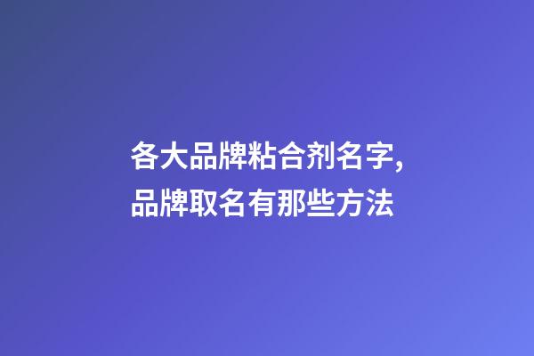 各大品牌粘合剂名字,品牌取名有那些方法-第1张-商标起名-玄机派