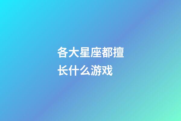 各大星座都擅长什么游戏-第1张-星座运势-玄机派