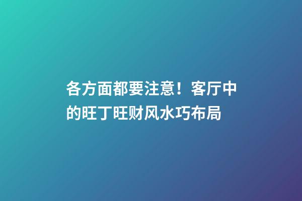各方面都要注意！客厅中的旺丁旺财风水巧布局