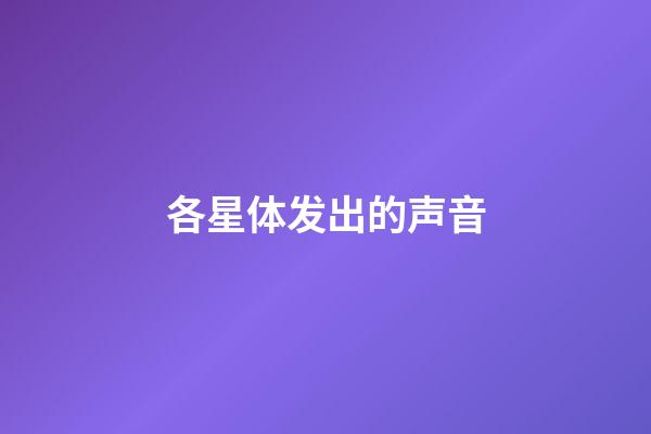 各星体发出的声音-第1张-星座运势-玄机派