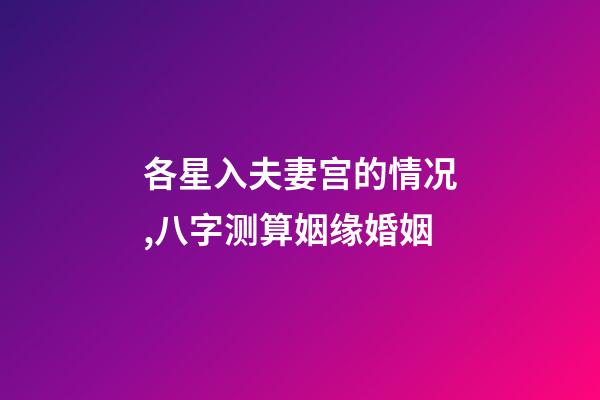 各星入夫妻宫的情况,八字测算姻缘婚姻-第1张-观点-玄机派