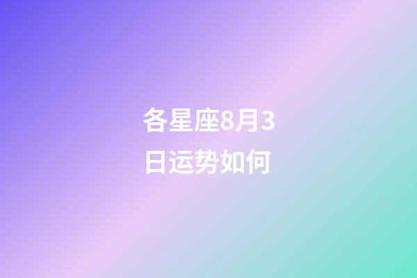 各星座8月3日运势如何-第1张-星座运势-玄机派