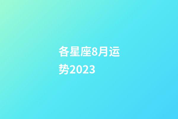 各星座8月运势2023-第1张-星座运势-玄机派