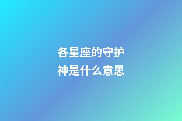 各星座的守护神是什么意思-第1张-星座运势-玄机派