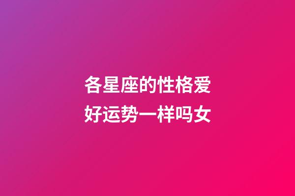 各星座的性格爱好运势一样吗女-第1张-星座运势-玄机派