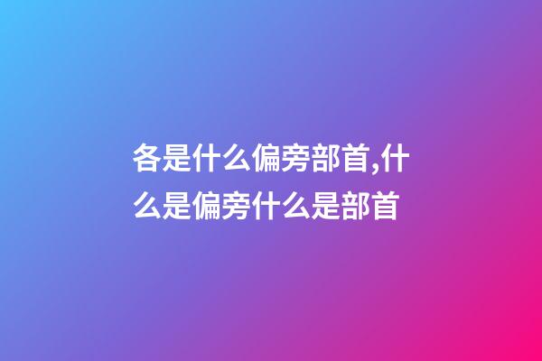 各是什么偏旁部首,什么是偏旁什么是部首