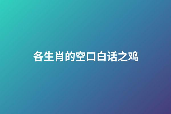 各生肖的空口白话之鸡