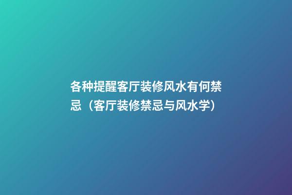 各种提醒客厅装修风水有何禁忌（客厅装修禁忌与风水学）