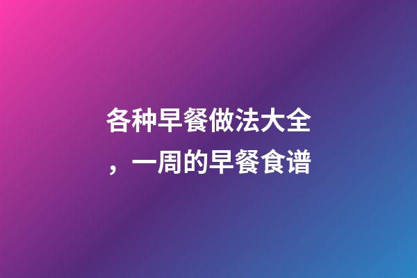 各种早餐做法大全，一周的早餐食谱-第1张-观点-玄机派