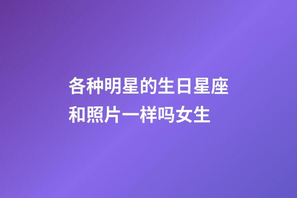 各种明星的生日星座和照片一样吗女生-第1张-星座运势-玄机派