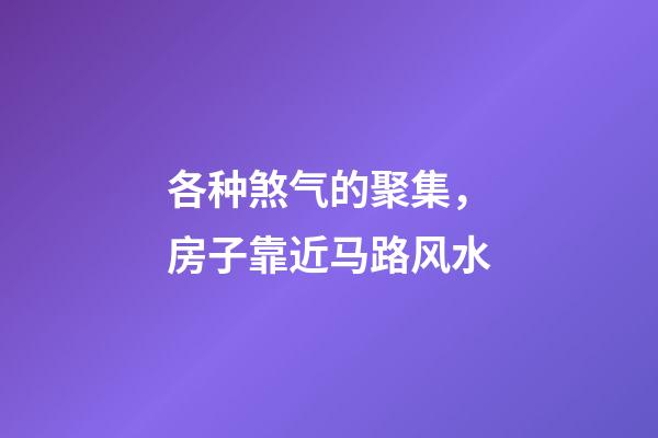 各种煞气的聚集，房子靠近马路风水