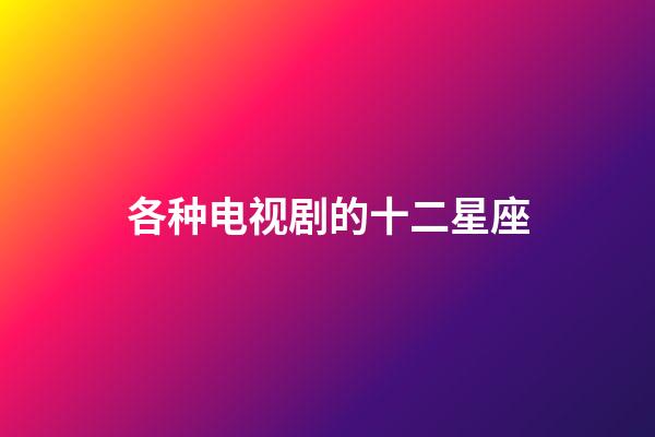 各种电视剧的十二星座-第1张-星座运势-玄机派