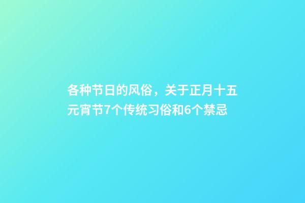 各种节日的风俗，关于正月十五元宵节7个传统习俗和6个禁忌-第1张-观点-玄机派