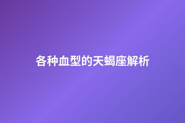 各种血型的天蝎座解析-第1张-星座运势-玄机派