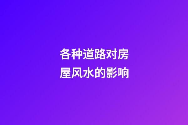 各种道路对房屋风水的影响