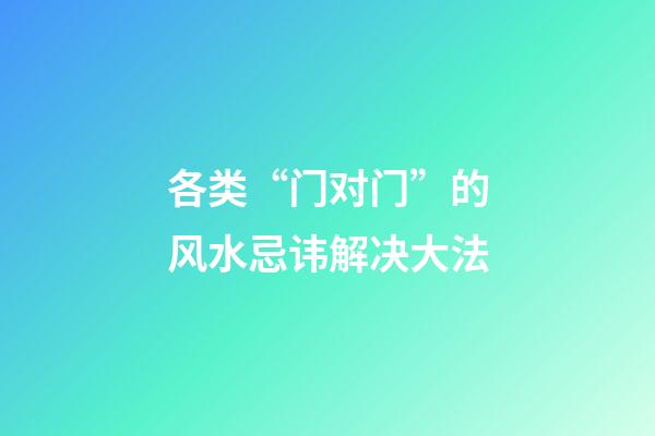 各类“门对门”的风水忌讳解决大法