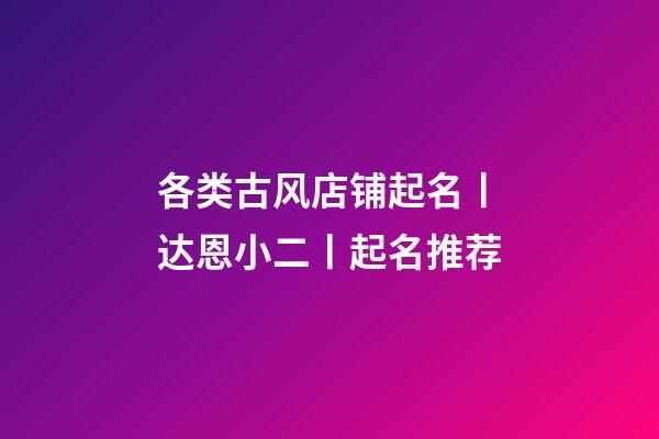 各类古风店铺起名丨达恩小二丨起名推荐-第1张-店铺起名-玄机派