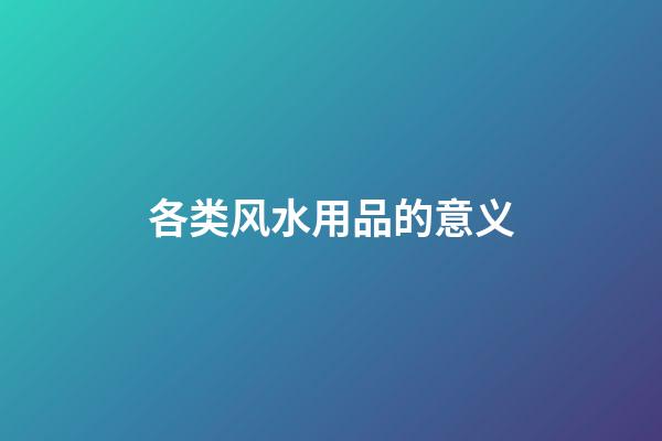 各类风水用品的意义