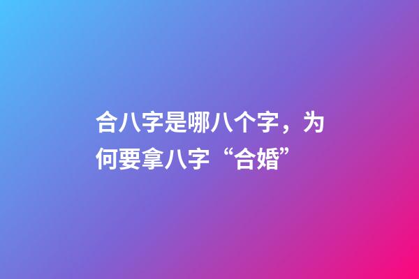 合八字是哪八个字，为何要拿八字“合婚”-第1张-观点-玄机派