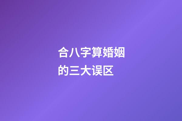 合八字算婚姻的三大误区