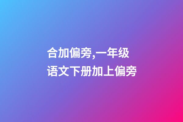 合加偏旁,一年级语文下册加上偏旁-第1张-观点-玄机派