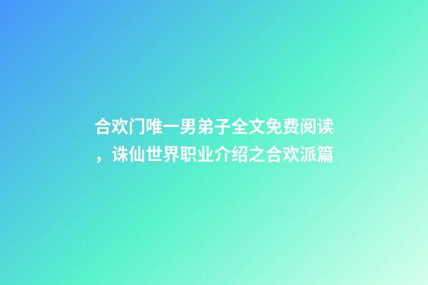 合欢门唯一男弟子全文免费阅读，诛仙世界职业介绍之合欢派篇-第1张-观点-玄机派