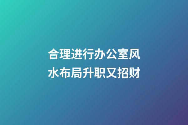 合理进行办公室风水布局升职又招财