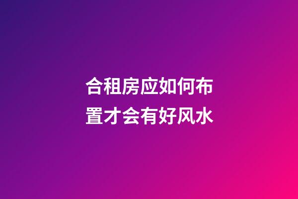 合租房应如何布置才会有好风水