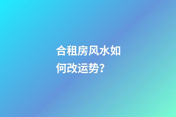 合租房风水如何改运势？