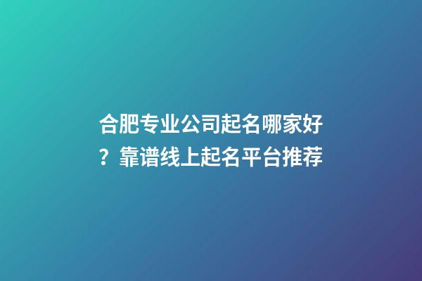 合肥专业公司起名哪家好？靠谱线上起名平台推荐-第1张-公司起名-玄机派