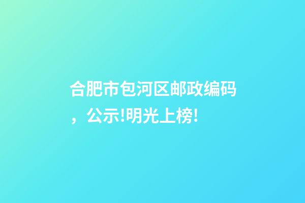 合肥市包河区邮政编码，公示!明光上榜!-第1张-观点-玄机派