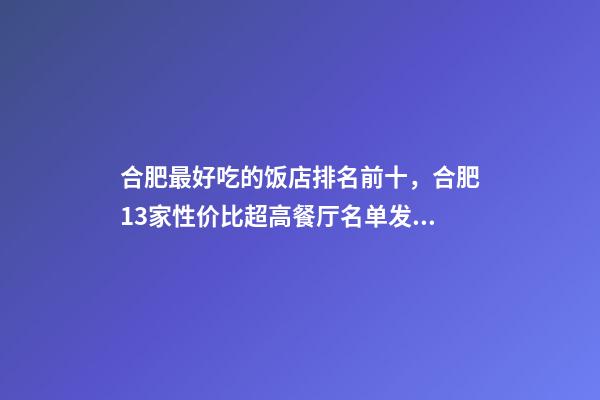 合肥最好吃的饭店排名前十，合肥13家性价比超高餐厅名单发布-第1张-观点-玄机派
