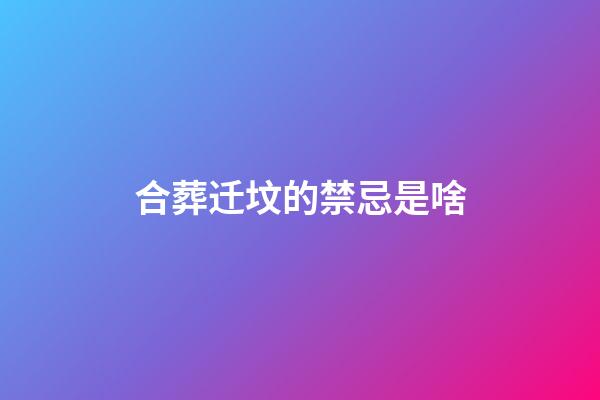 合葬迁坟的禁忌是啥