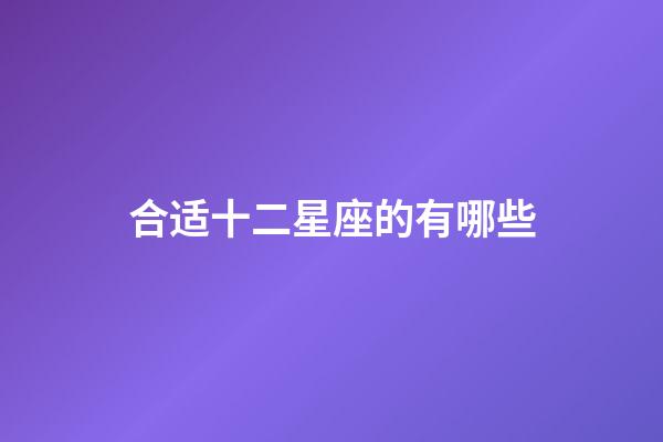 合适十二星座的有哪些-第1张-星座运势-玄机派